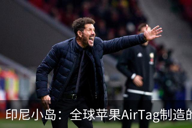 印尼小岛：全球苹果AirTag制造的重要基地
