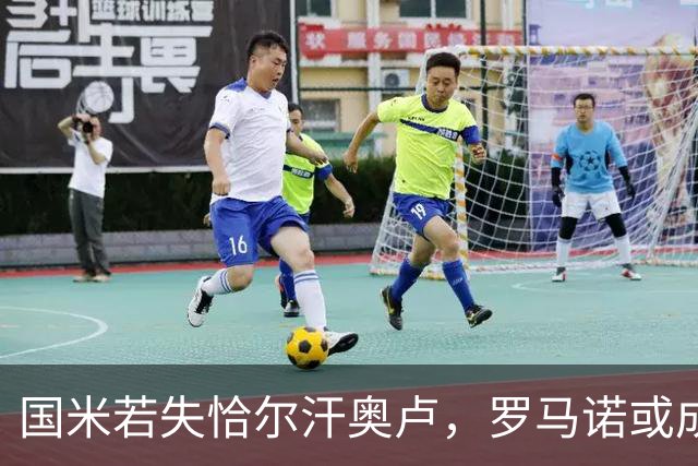 国米若失恰尔汗奥卢，罗马诺或成新中场宠儿