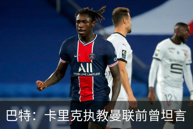 巴特：卡里克执教曼联前曾坦言“压力过大